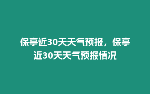 保亭近30天天氣預(yù)報(bào)，保亭近30天天氣預(yù)報(bào)情況