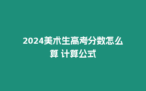 2024美術生高考分數怎么算 計算公式