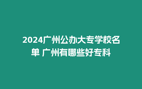 2024廣州公辦大專學校名單 廣州有哪些好專科