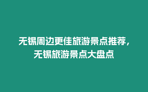 無錫周邊更佳旅游景點推薦，無錫旅游景點大盤點