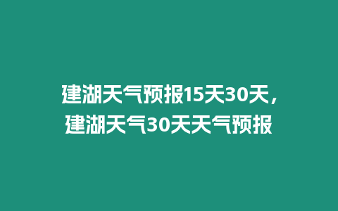 建湖天氣預(yù)報15天30天，建湖天氣30天天氣預(yù)報