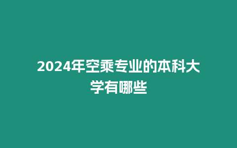 2024年空乘專業的本科大學有哪些