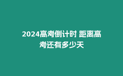 2024高考倒計(jì)時(shí) 距離高考還有多少天