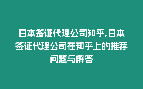 日本簽證代理公司知乎,日本簽證代理公司在知乎上的推薦問題與解答