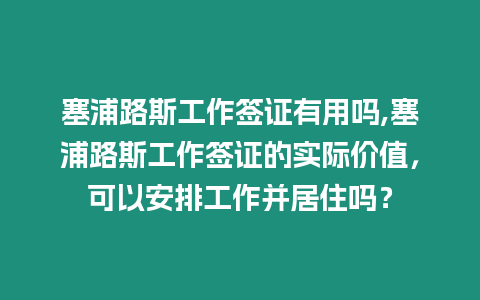 塞浦路斯工作簽證有用嗎,塞浦路斯工作簽證的實際價值，可以安排工作并居住嗎？