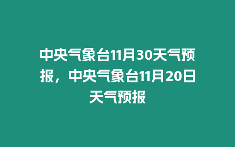 中央氣象臺11月30天氣預報，中央氣象臺11月20日天氣預報