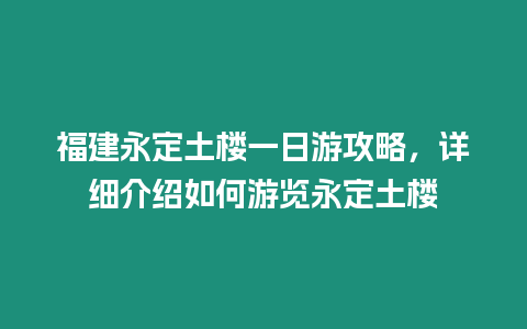 福建永定土樓一日游攻略，詳細介紹如何游覽永定土樓