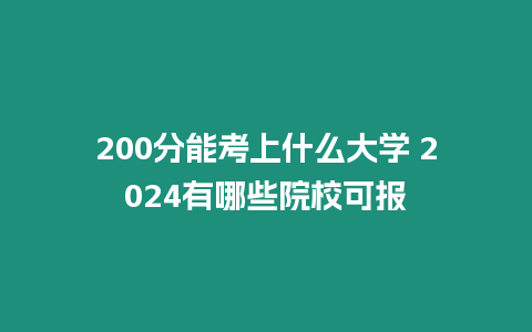 200分能考上什么大學 2024有哪些院校可報