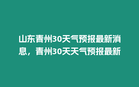 山東青州30天氣預報最新消息，青州30天天氣預報最新