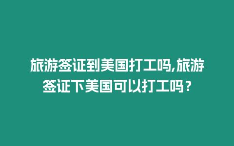 旅游簽證到美國打工嗎,旅游簽證下美國可以打工嗎？