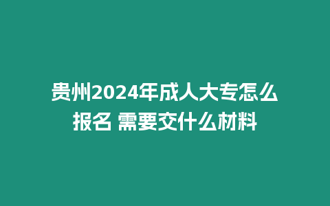 貴州2024年成人大專怎么報名 需要交什么材料