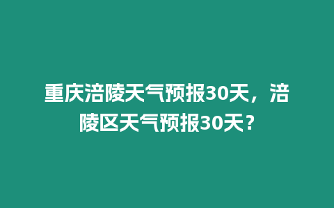 重慶涪陵天氣預報30天，涪陵區天氣預報30天？