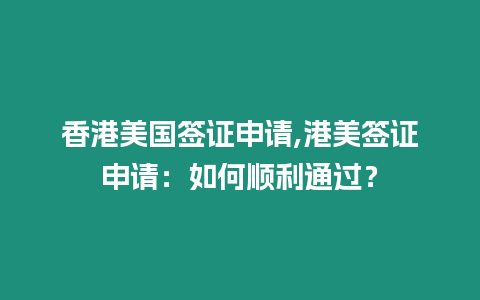 香港美國簽證申請,港美簽證申請：如何順利通過？