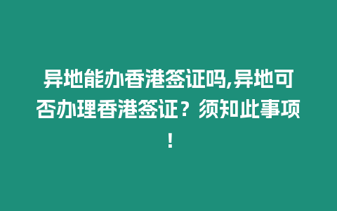 異地能辦香港簽證嗎,異地可否辦理香港簽證？須知此事項！