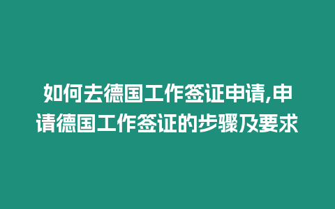 如何去德國工作簽證申請,申請德國工作簽證的步驟及要求