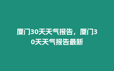 廈門30天天氣報告，廈門30天天氣報告最新