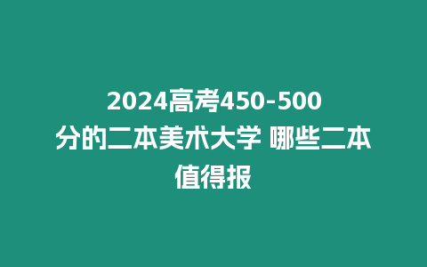 2024高考450-500分的二本美術(shù)大學(xué) 哪些二本值得報(bào)