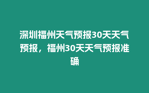 深圳福州天氣預(yù)報30天天氣預(yù)報，福州30天天氣預(yù)報準(zhǔn)確