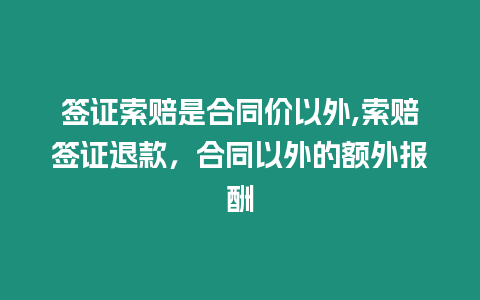 簽證索賠是合同價以外,索賠簽證退款，合同以外的額外報酬