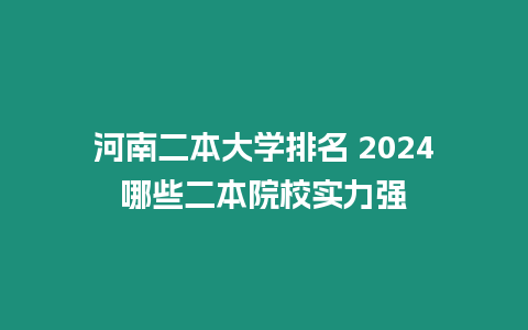 河南二本大學排名 2024哪些二本院校實力強