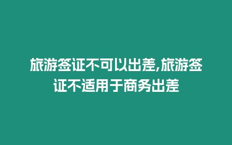 旅游簽證不可以出差,旅游簽證不適用于商務出差