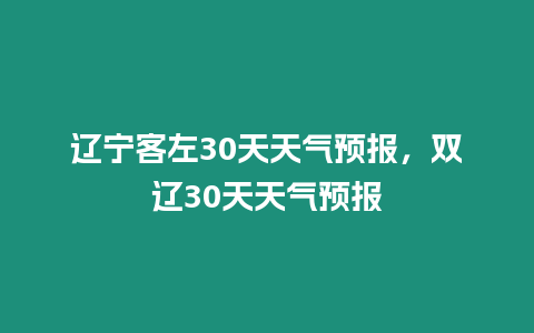 遼寧客左30天天氣預報，雙遼30天天氣預報