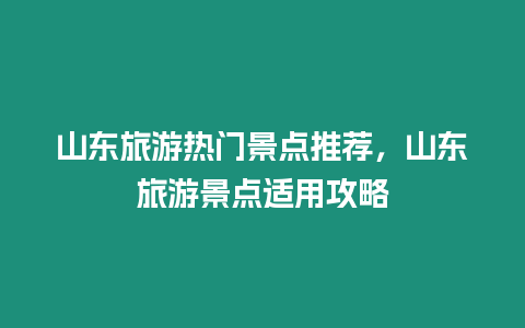 山東旅游熱門景點推薦，山東旅游景點適用攻略