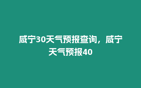 咸寧30天氣預報查詢，咸寧天氣預報40