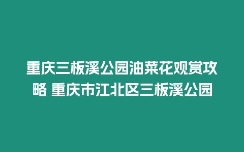 重慶三板溪公園油菜花觀賞攻略 重慶市江北區三板溪公園