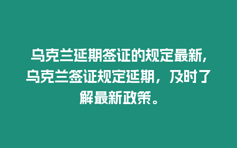 烏克蘭延期簽證的規(guī)定最新,烏克蘭簽證規(guī)定延期，及時(shí)了解最新政策。