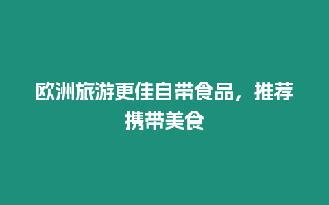 歐洲旅游更佳自帶食品，推薦攜帶美食