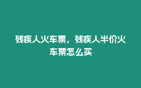 殘疾人火車票，殘疾人半價(jià)火車票怎么買