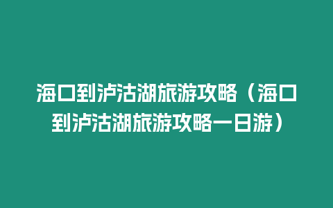 海口到瀘沽湖旅游攻略（海口到瀘沽湖旅游攻略一日游）