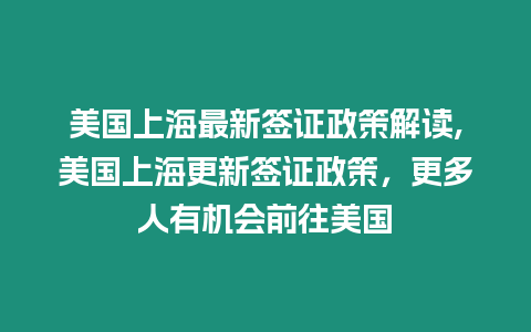 美國上海最新簽證政策解讀,美國上海更新簽證政策，更多人有機會前往美國