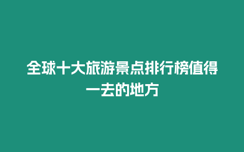 全球十大旅游景點排行榜值得一去的地方