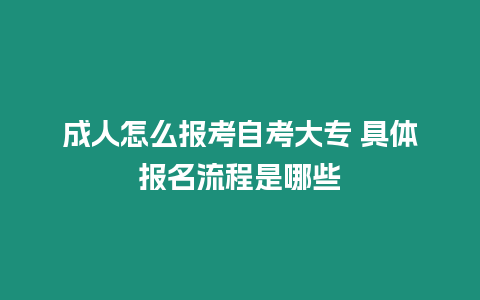 成人怎么報考自考大專 具體報名流程是哪些