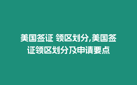 美國(guó)簽證 領(lǐng)區(qū)劃分,美國(guó)簽證領(lǐng)區(qū)劃分及申請(qǐng)要點(diǎn)