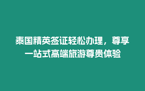 泰國(guó)精英簽證輕松辦理，尊享一站式高端旅游尊貴體驗(yàn)