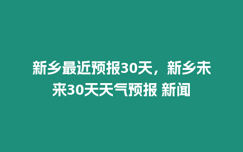 新鄉最近預報30天，新鄉未來30天天氣預報 新聞