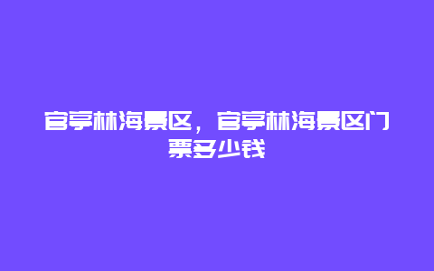 官亭林海景區，官亭林海景區門票多少錢