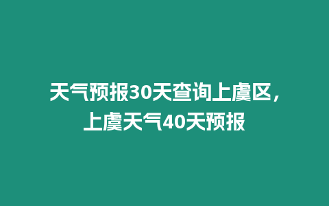 天氣預報30天查詢上虞區，上虞天氣40天預報