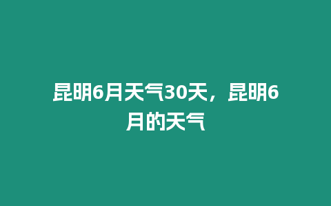 昆明6月天氣30天，昆明6月的天氣