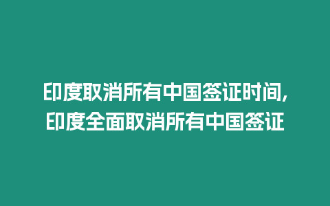 印度取消所有中國簽證時間,印度全面取消所有中國簽證