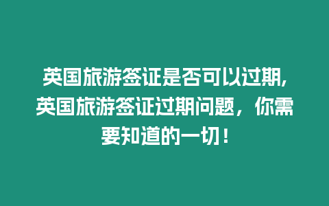 英國旅游簽證是否可以過期,英國旅游簽證過期問題，你需要知道的一切！