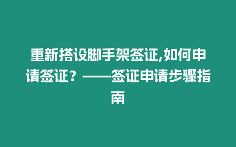 重新搭設腳手架簽證,如何申請簽證？——簽證申請步驟指南