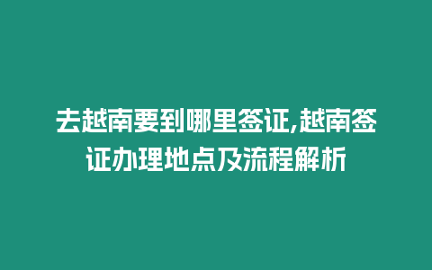 去越南要到哪里簽證,越南簽證辦理地點及流程解析