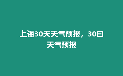 上誨30天天氣預報，30曰天氣預報