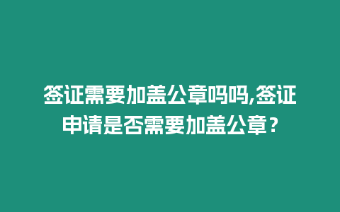 簽證需要加蓋公章嗎嗎,簽證申請是否需要加蓋公章？