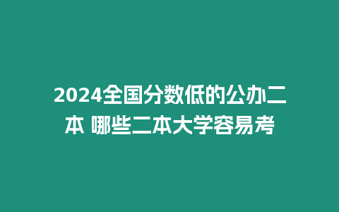 2024全國(guó)分?jǐn)?shù)低的公辦二本 哪些二本大學(xué)容易考