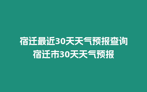 宿遷最近30天天氣預報查詢宿遷市30天天氣預報